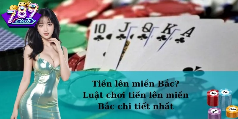 Tiến Lên Miền Bắc 789Club – Luật Chơi Cơ Bản
